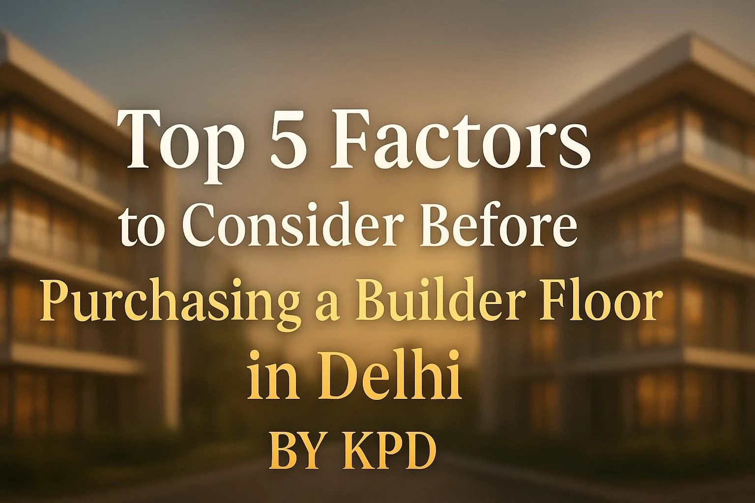 Top 5 Factors to Consider Before Purchasing a Builder Floor in Delhi